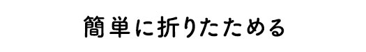 簡単に折りたためる