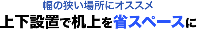 幅の狭い場所にオススメ 上下設置で机上を省スペースに