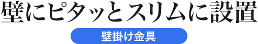 壁にピタッとスリムに設置 壁掛け金具