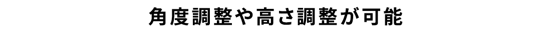 角度調整や高さ調整が可能