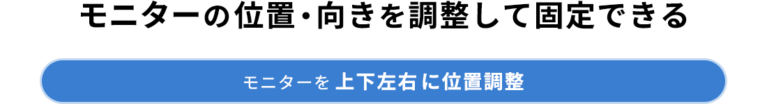 モニターの位置・向きを調整して固定できる モニターを上下左右に位置調整