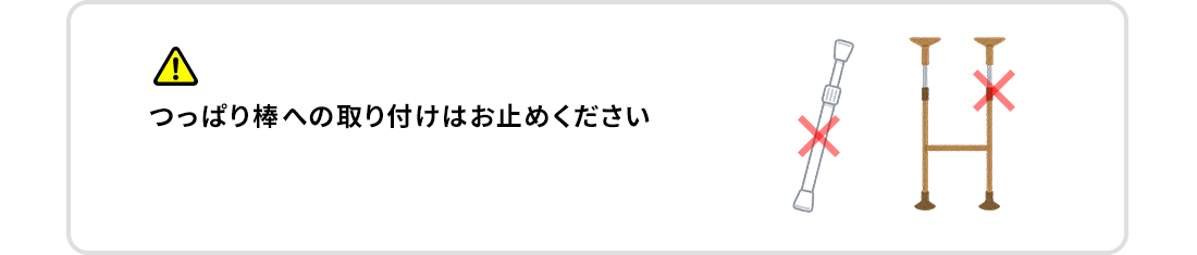 つっぱり棒への取り付けはお止めください