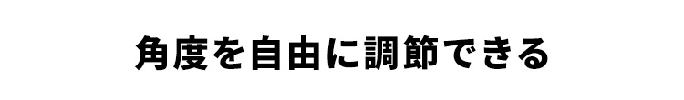 角度を自由に調節できる