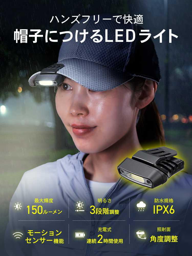 ハンズフリーで快適、帽子につけるLEDライト。最大輝度150ルーメンで明るさは3段階に調整可能、防水規格IPX6対応、モーションセンサー機能付きで、充電式で連続2時間使用でき、照射面の角度調整も可能です。