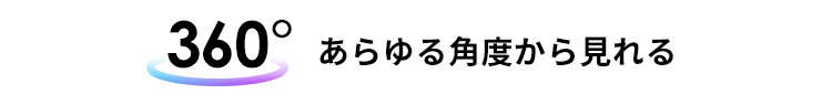 360°あらゆる角度から見れる