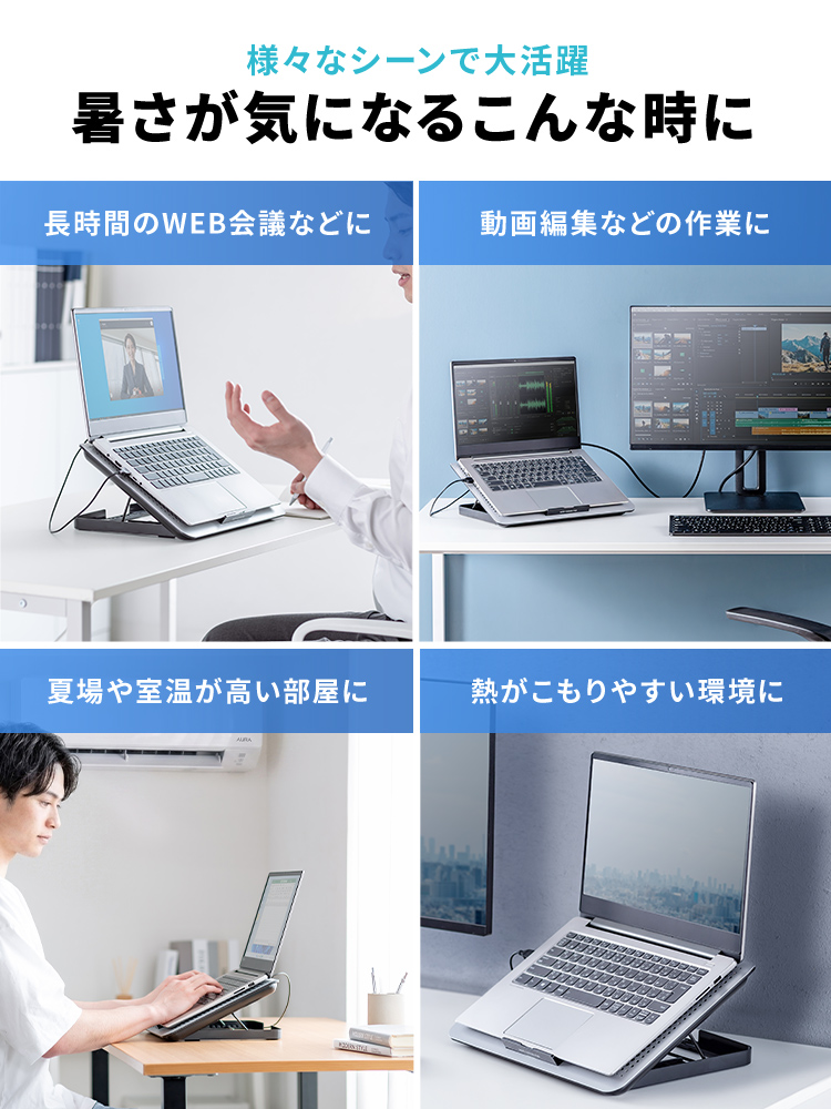 長時間のWEB会議、動画編集などの作業、夏場や室温が高い部屋など暑さが気になる様々なシーンで大活躍
