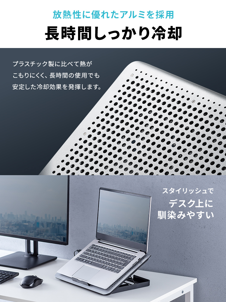 放熱性に優れたアルミを採用で長時間しっかり冷却。プラスチック製に比べて熱がこもりにくく、長時間の使用でも安定した冷却効果を発揮します。また、スタイリッシュでデスク上に馴染みやすいです。