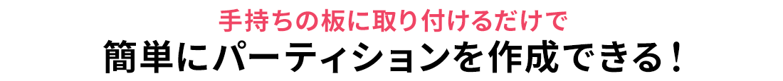 お手持ちの板に取り付けるだけで、簡単にパーティションを作成できる！