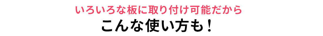 いろいろな板に取り付け可能だから、こんな使い方も！