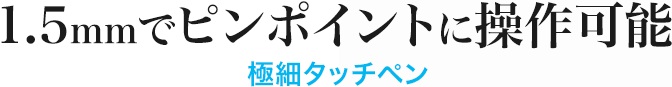 1.5mmでピンポイントに操作可能 極細タッチペン