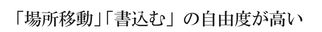 「場所移動」「書き込む」の自由度が高い