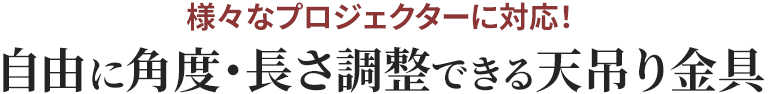 様々なプロジェクターに対応 自由に角度・高さ調整ができる天吊り金具