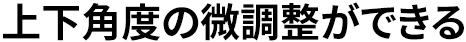 角度の微調整ができる
