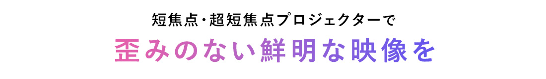 短焦点・超短焦点プロジェクターで歪みのない鮮明な映像を