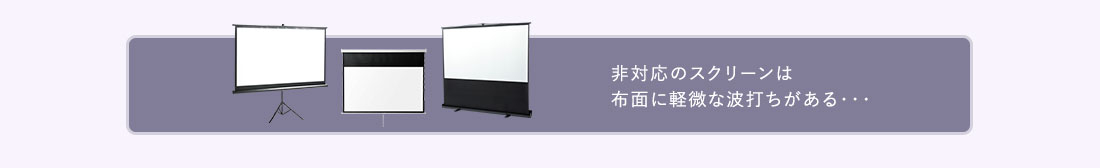 非対応のスクリーンは布面に軽微な波打ちがある・・・