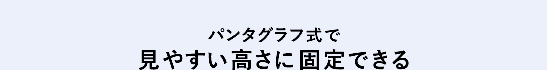 パンタグラフ式で見やすい高さに固定できる