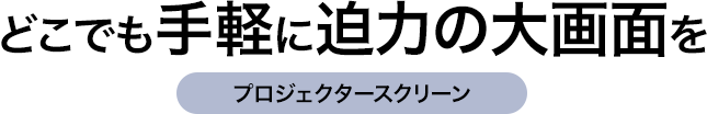 どこでも手軽に迫力の大画面を プロジェクタースクリーン