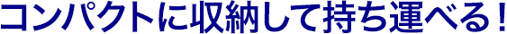 コンパクトに収納して持ち運べる