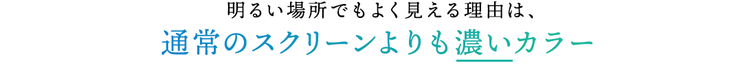 明るい場所でもよく見える理由は通常のスクリーンよりも濃いカラー