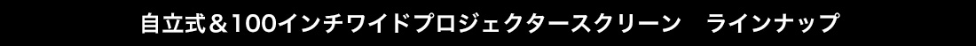 自立式＆100インチワイドプロジェクタースクリーン ラインナップ