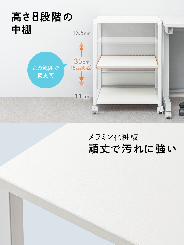 高さ8段階に調整できる中棚付きで、天板と棚板は頑丈で汚れに強いメラミン化粧板を採用しています。