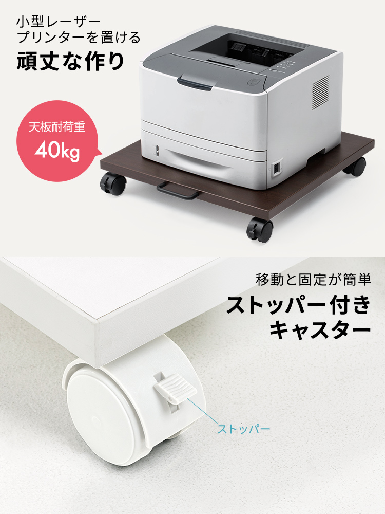 天板の耐荷重は40kgで、小型レーザープリンターも設置可能な頑丈な構造。また、ストッパー付きキャスターにより移動と固定が簡単に行えます。