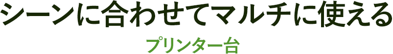 シーンに合わせてマルチに使える プリンター台