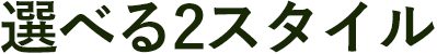 選べる2スタイル