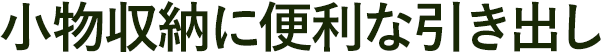 小物収納に便利な引き出し
