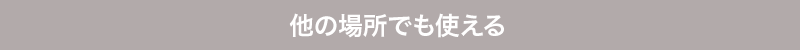 他の場所でも使える