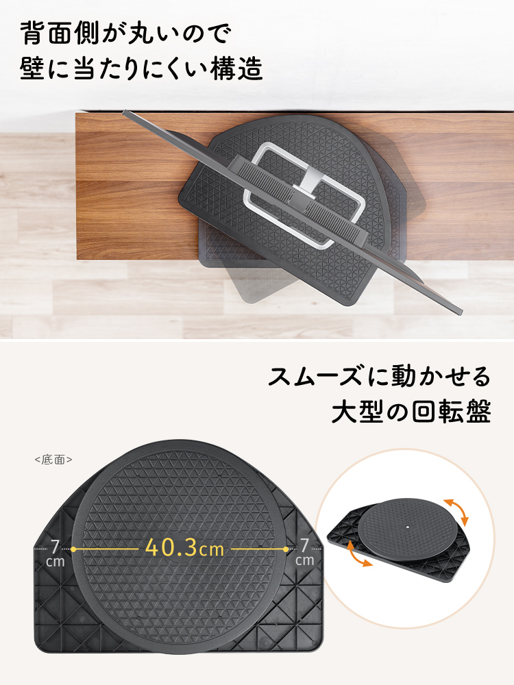 背面側が丸いので壁に当たりにくい構造 スムーズに動かせる大型の回転盤