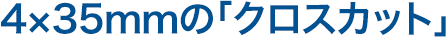 4×35mmのクロスカット