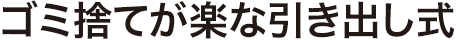 ゴミ捨てが楽な引き出し式