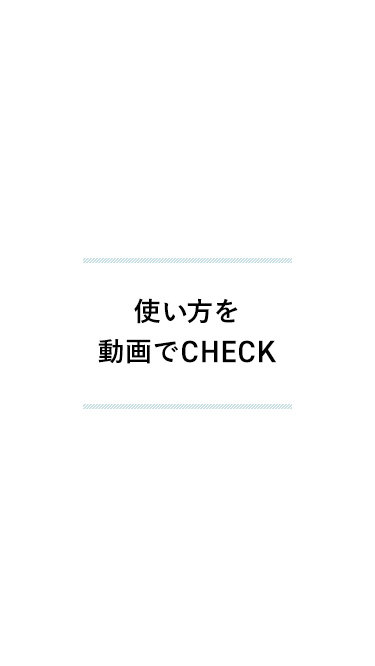 使い方を動画でCHECK