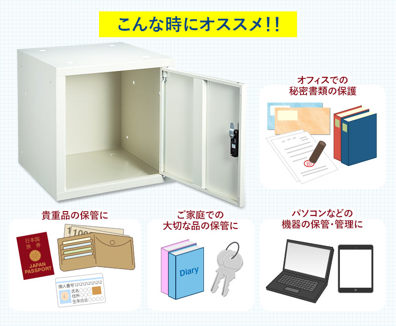 こんな時にオススメ 貴重品の保管に ご家庭での大切な品の保管に オフィスでの秘密書類の保護 パソコンなどの機器の保管・管理に