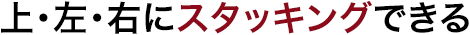 上・左・右にスタッキングできる