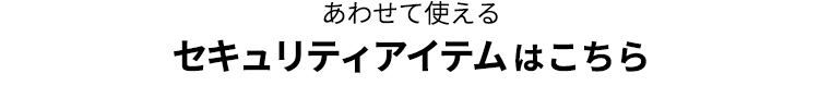 あわせて使える セキュリティアイテムはこちら