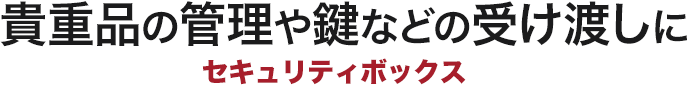 貴重品の管理や鍵などの受け渡しに セキュリティボックス