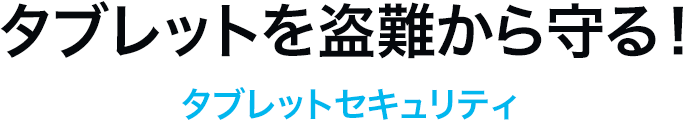 タブレットを盗難から守る タブレットセキュリティ