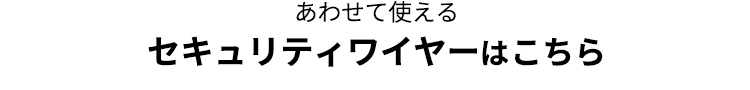 あわせて使えるセキュリティワイヤーはこちら