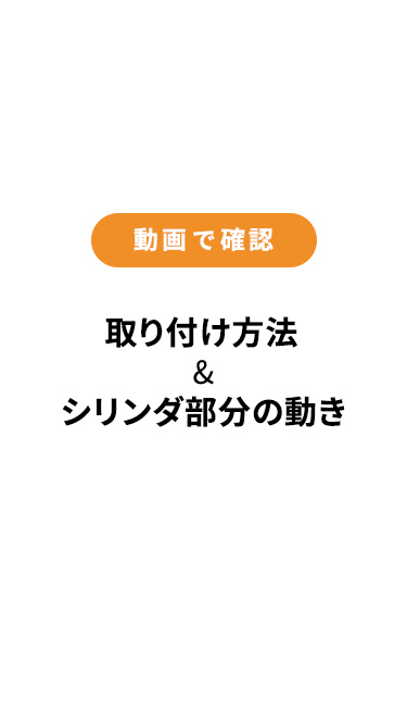 動画で確認 取り付け方法 & シリンダ部分の動き