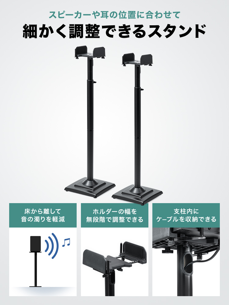 スタンドは、スピーカーや耳の位置に合わせて、細かく調整できます。スピーカーを床から離して音の濁りを軽減し、ホルダーの幅を無段階で調整可能、支柱内にケーブルを収納できます。