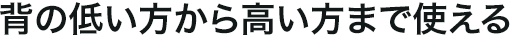 背の低い方から高い方まで使える