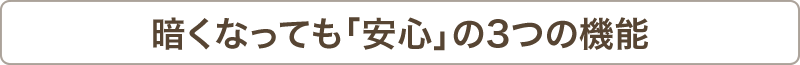 暗くなっても安心の3つの機能