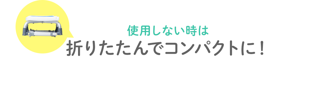 使用しない時は折りたたんでコンパクトに！