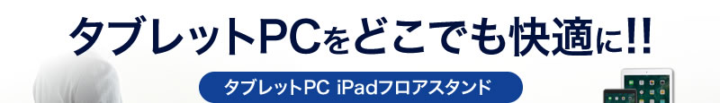 タブレットPCをどこでも快適に タブレットPC iPadフロアスタンド