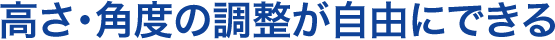 高さ・角度の調整が自由にできる