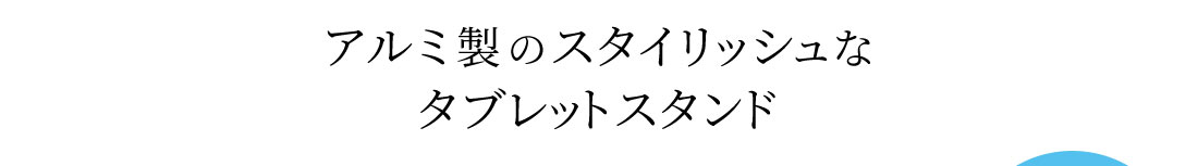 アルミ製のスタイリッシュなタブレットスタンド