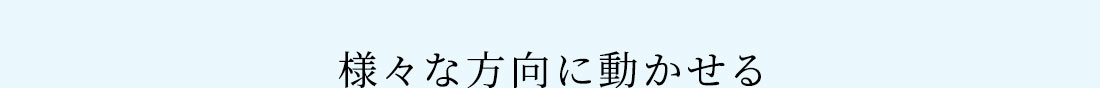 様々な方向に動かせる