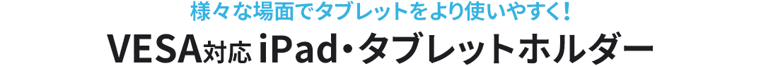 様々な場面でタブレットをより使いやすく！VESA対応iPad・タブレットホルダー